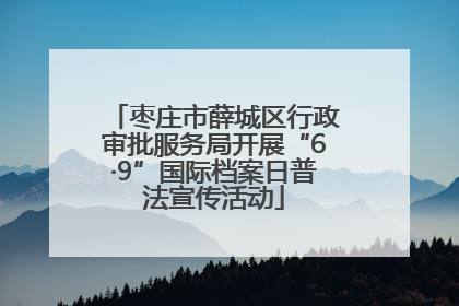 枣庄市薛城区行政审批服务局开展“6·9”国际档案日普法宣传活动