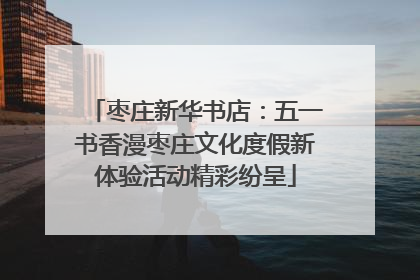 枣庄新华书店：五一书香漫枣庄文化度假新体验活动精彩纷呈