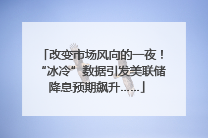 改变市场风向的一夜！“冰冷”数据引发美联储降息预期飙升……