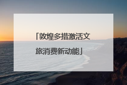 敦煌多措激活文旅消费新动能
