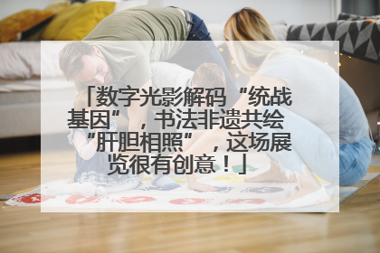 数字光影解码“统战基因”，书法非遗共绘“肝胆相照”，这场展览很有创意！