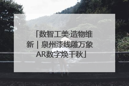 数智工美·造物维新｜泉州漆线雕万象 AR数字焕千秋