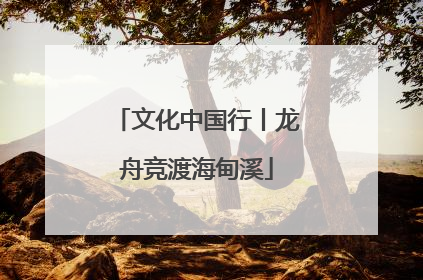 文化中国行丨龙舟竞渡海甸溪