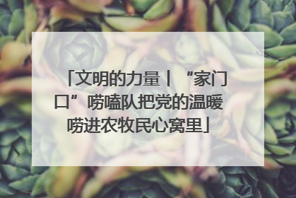 文明的力量丨“家门口”唠嗑队把党的温暖唠进农牧民心窝里