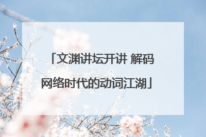 文渊讲坛开讲 解码网络时代的动词江湖