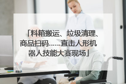 料箱搬运、垃圾清理、商品扫码……直击人形机器人技能大赛现场