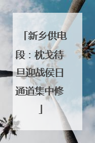 新乡供电段：枕戈待旦迎战侯日通道集中修