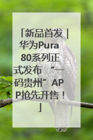 新品首发｜华为Pura 80系列正式发布 “一码贵州”APP抢先开售！