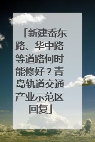 新建岙东路、华中路等道路何时能修好？青岛轨道交通产业示范区回复