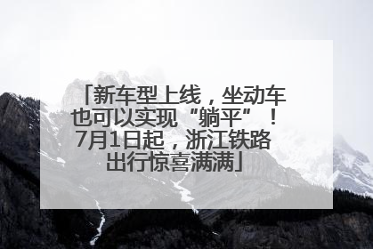 新车型上线，坐动车也可以实现“躺平”！7月1日起，浙江铁路出行惊喜满满