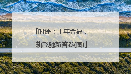 时评：十年合福，一轨飞驰新答卷(图)