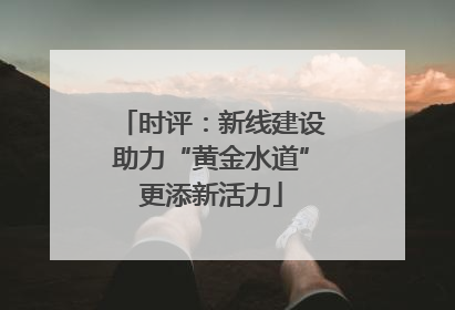 时评：新线建设助力“黄金水道”更添新活力