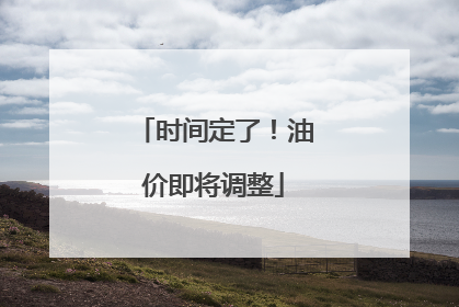 时间定了！油价即将调整