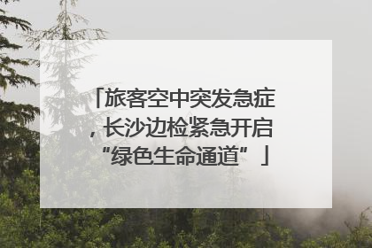 旅客空中突发急症，长沙边检紧急开启“绿色生命通道”