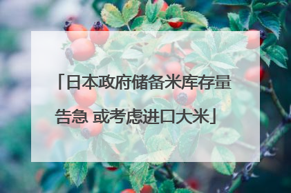 日本政府储备米库存量告急 或考虑进口大米