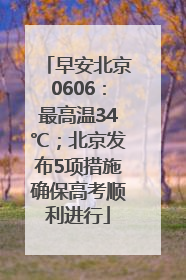 早安北京0606：最高温34℃；北京发布5项措施确保高考顺利进行