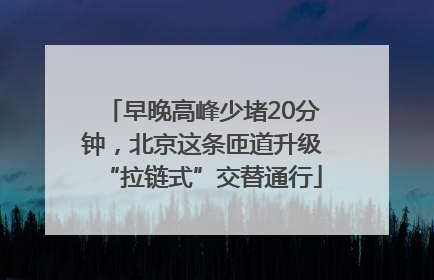 早晚高峰少堵20分钟，北京这条匝道升级“拉链式”交替通行