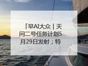 早AI大众｜天问二号任务计划5月29日发射；特朗普再威胁削减哈佛拨款