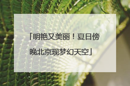 明艳又美丽！夏日傍晚北京现梦幻天空