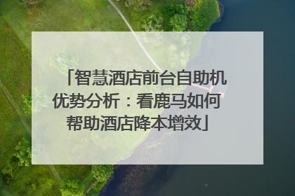 智慧酒店前台自助机优势分析：看鹿马如何帮助酒店降本增效