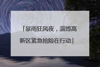 暴雨狂风夜，淄博高新区紧急抢险在行动