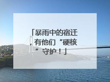 暴雨中的宿迁，有他们“硬核”守护！