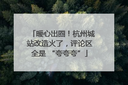暖心出圈！杭州城站改造火了，评论区全是 “夸夸夸”