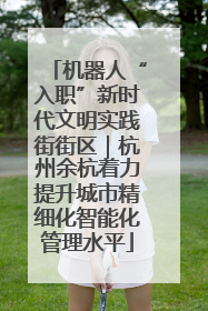 机器人“入职”新时代文明实践街街区｜杭州余杭着力提升城市精细化智能化管理水平