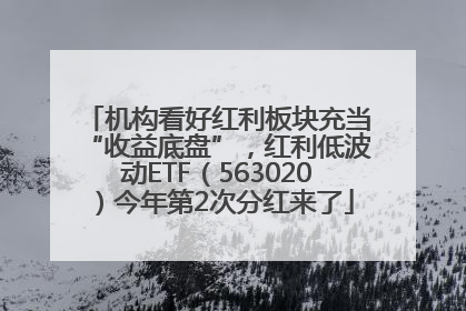 机构看好红利板块充当“收益底盘”，红利低波动ETF（563020）今年第2次分红来了
