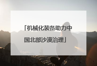 机械化装备助力中国北部沙漠治理