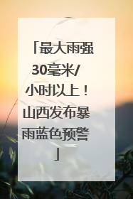 最大雨强30毫米/小时以上！山西发布暴雨蓝色预警