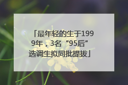 最年轻的生于1999年，3名“95后”选调生拟同批提拔