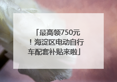 最高领750元！海淀区电动自行车配套补贴来啦