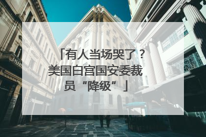 有人当场哭了？美国白宫国安委裁员“降级”