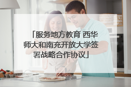 服务地方教育 西华师大和南充开放大学签署战略合作协议