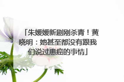 朱媛媛新剧刚杀青！黄晓明：她甚至都没有跟我们说过患癌的事情