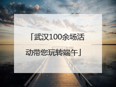 武汉100余场活动带您玩转端午