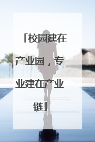 校园建在产业园，专业建在产业链