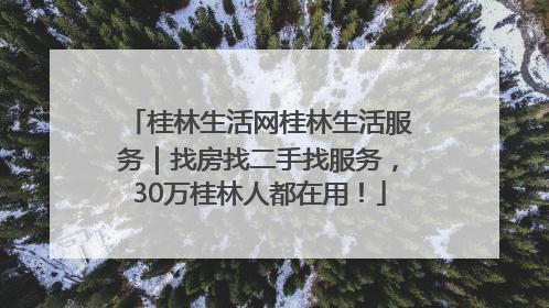 桂林生活网桂林生活服务｜找房找二手找服务，30万桂林人都在用！