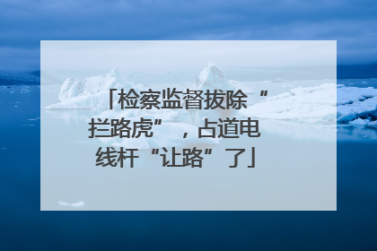 检察监督拔除“拦路虎”，占道电线杆“让路”了