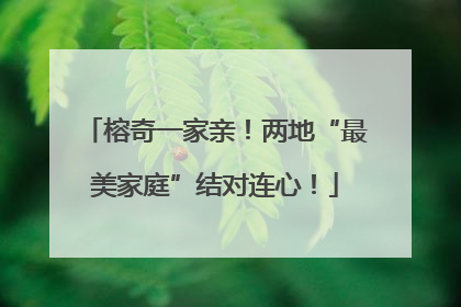 榕奇一家亲！两地“最美家庭”结对连心！