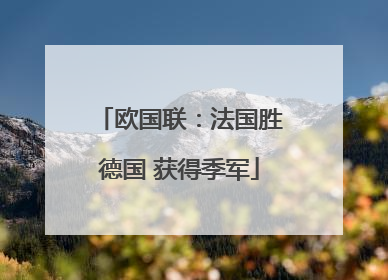 欧国联：法国胜德国 获得季军