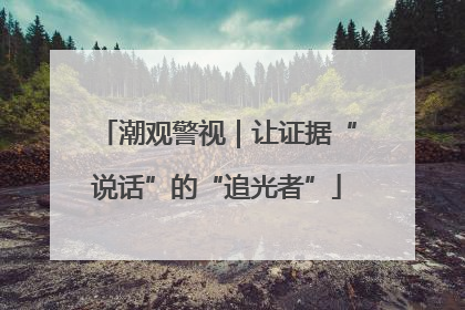 潮观警视｜让证据“说话”的“追光者”