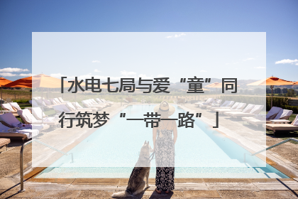 水电七局与爱“童”同行筑梦“一带一路”