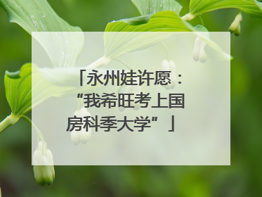 永州娃许愿：“我希旺考上国房科季大学”