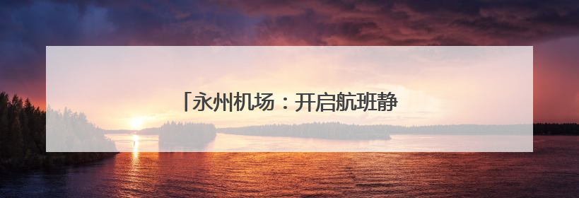 永州机场：开启航班静音模式 护航学子高考