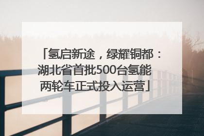 氢启新途，绿耀铜都：湖北省首批500台氢能两轮车正式投入运营