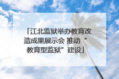江北监狱举办教育改造成果展示会 推动“教育型监狱”建设