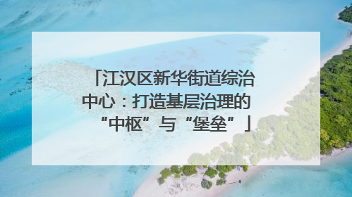 江汉区新华街道综治中心：打造基层治理的“中枢”与“堡垒”