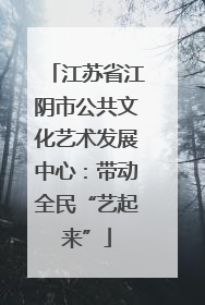 江苏省江阴市公共文化艺术发展中心：带动全民“艺起来”